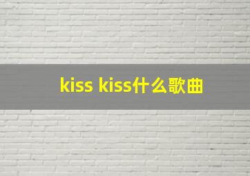 kiss kiss什么歌曲